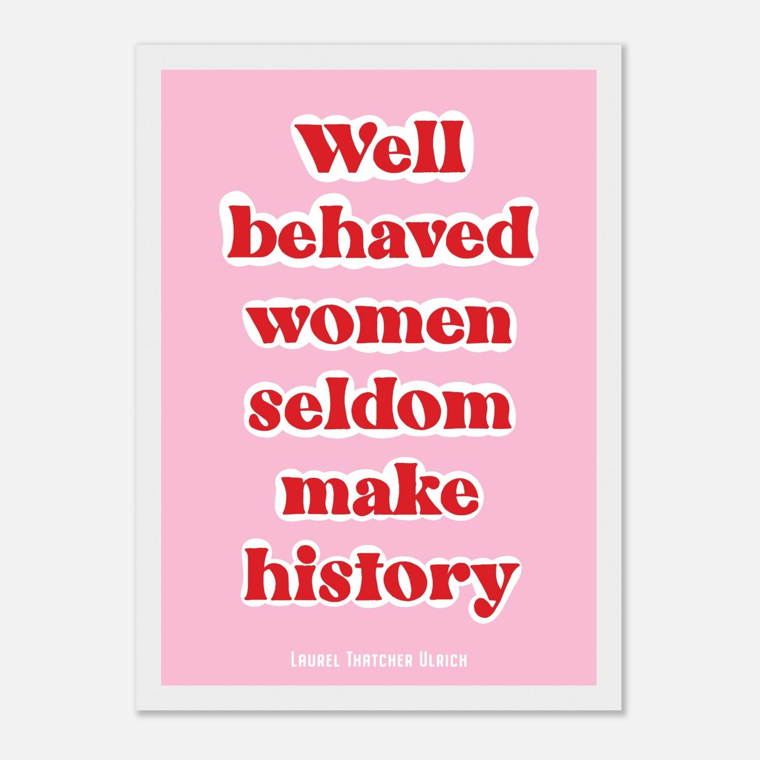 Well Behaved Women Seldom Make History Print