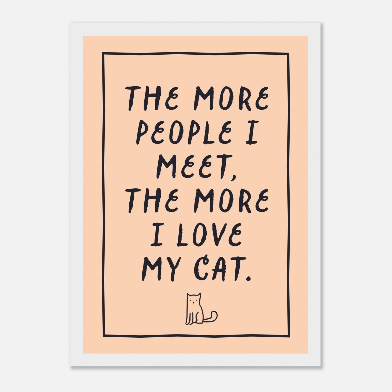 The More People I Meet The More I Love My Cat Print