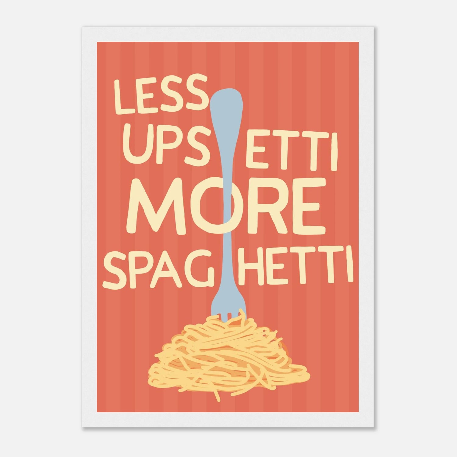 Less Upsetti More Spaghetti Print