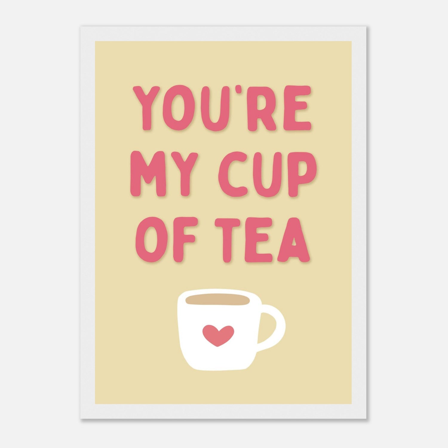 You're My Cup Of Tea Print
