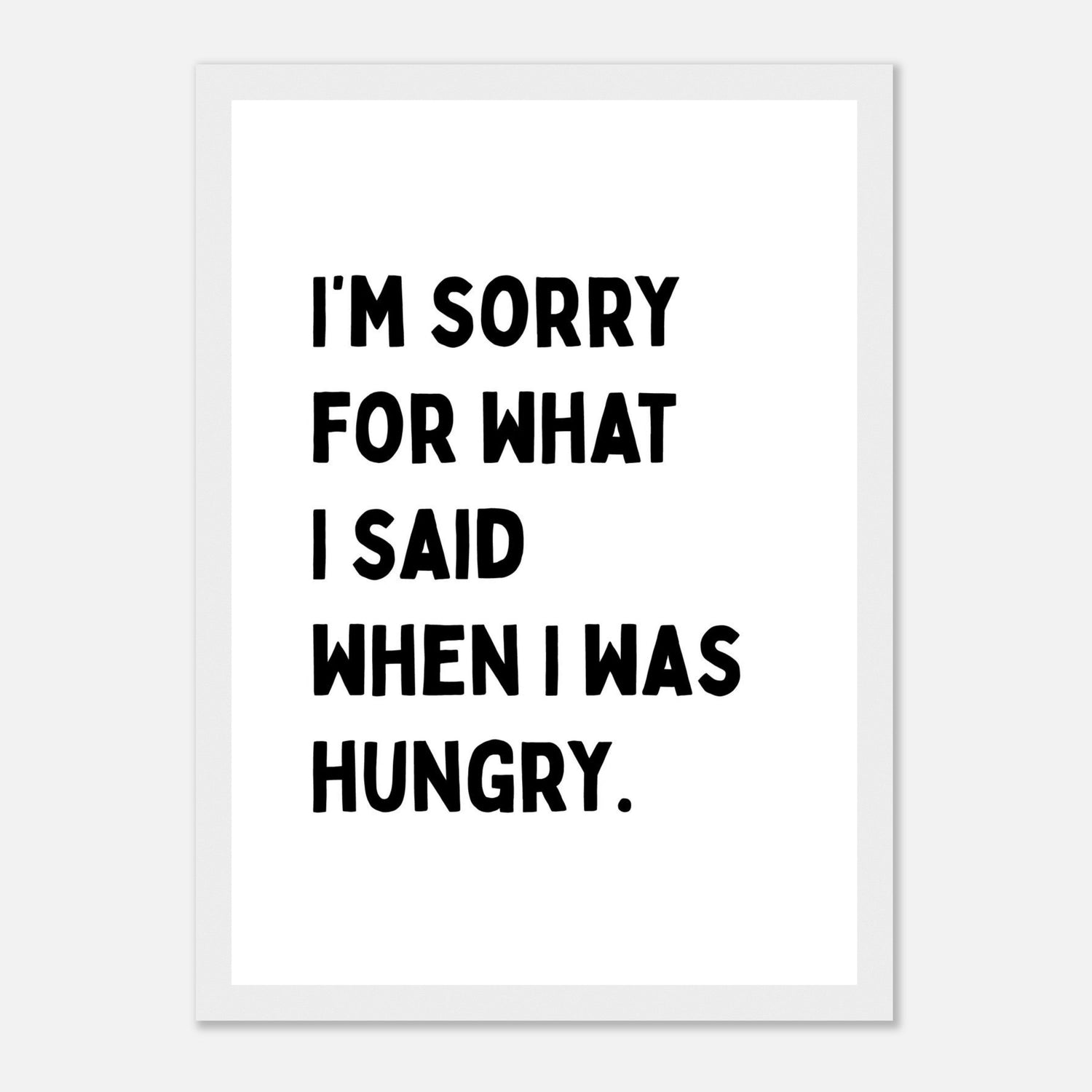 I'm Sorry For What I Said When I Was Hungry Print
