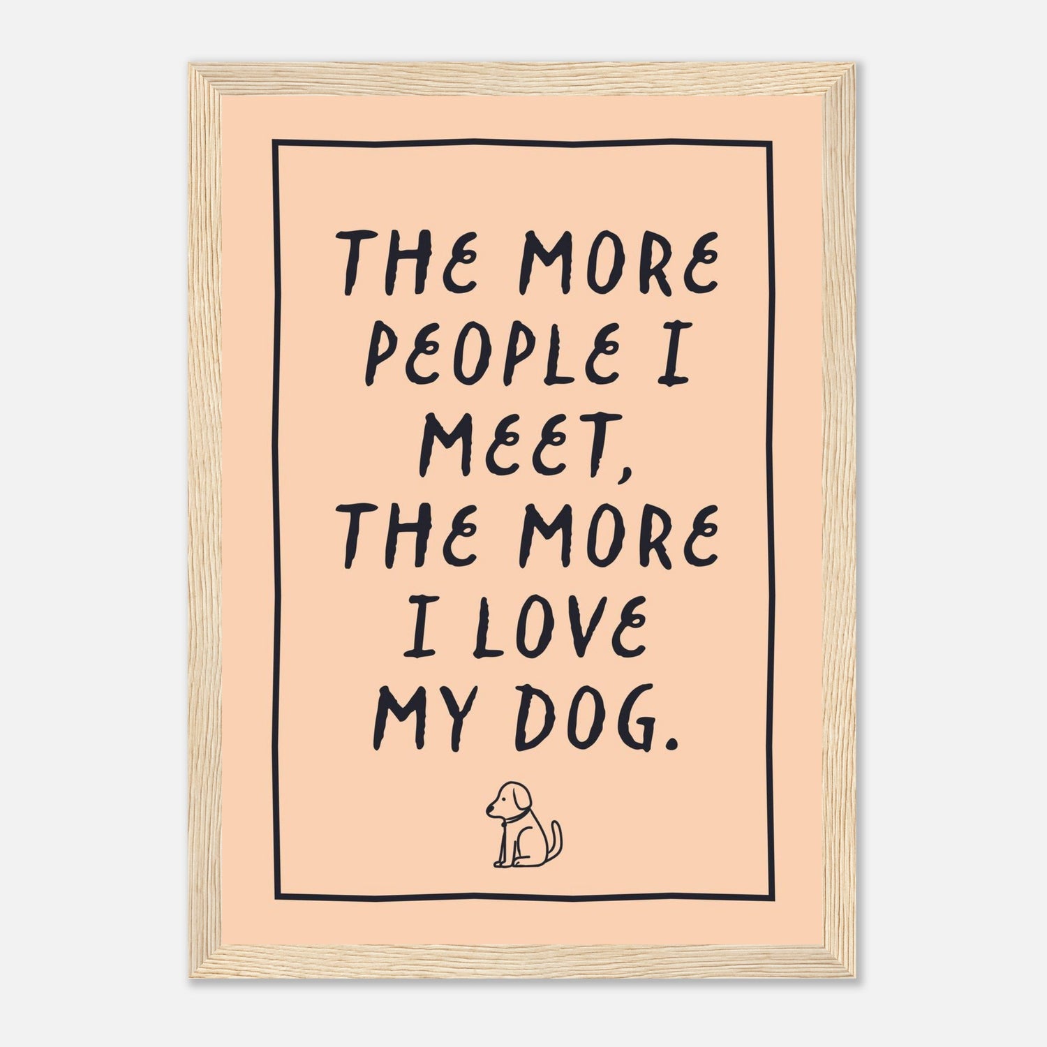 The More People I Meet The More I Love My Dog Print
