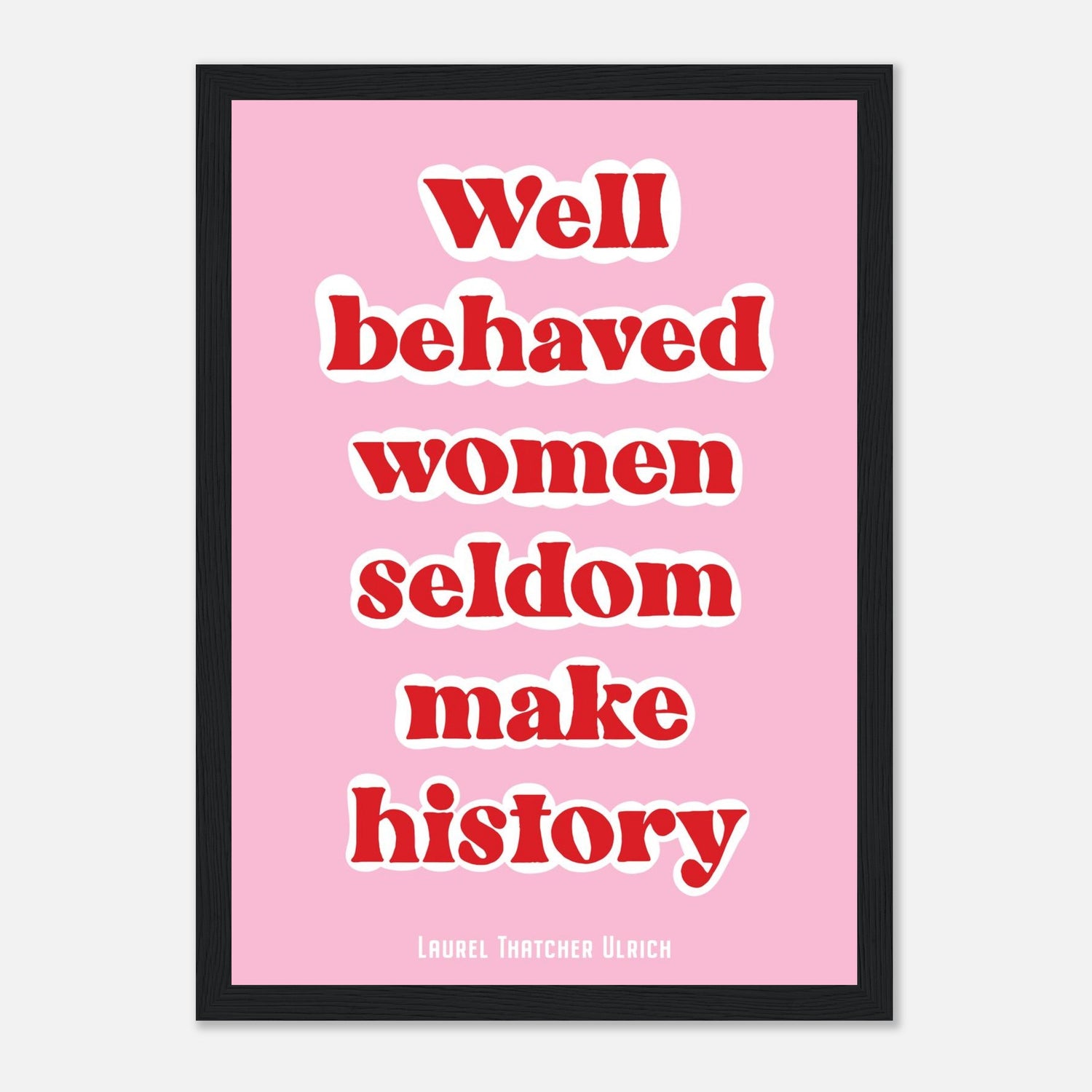 Well Behaved Women Seldom Make History Print