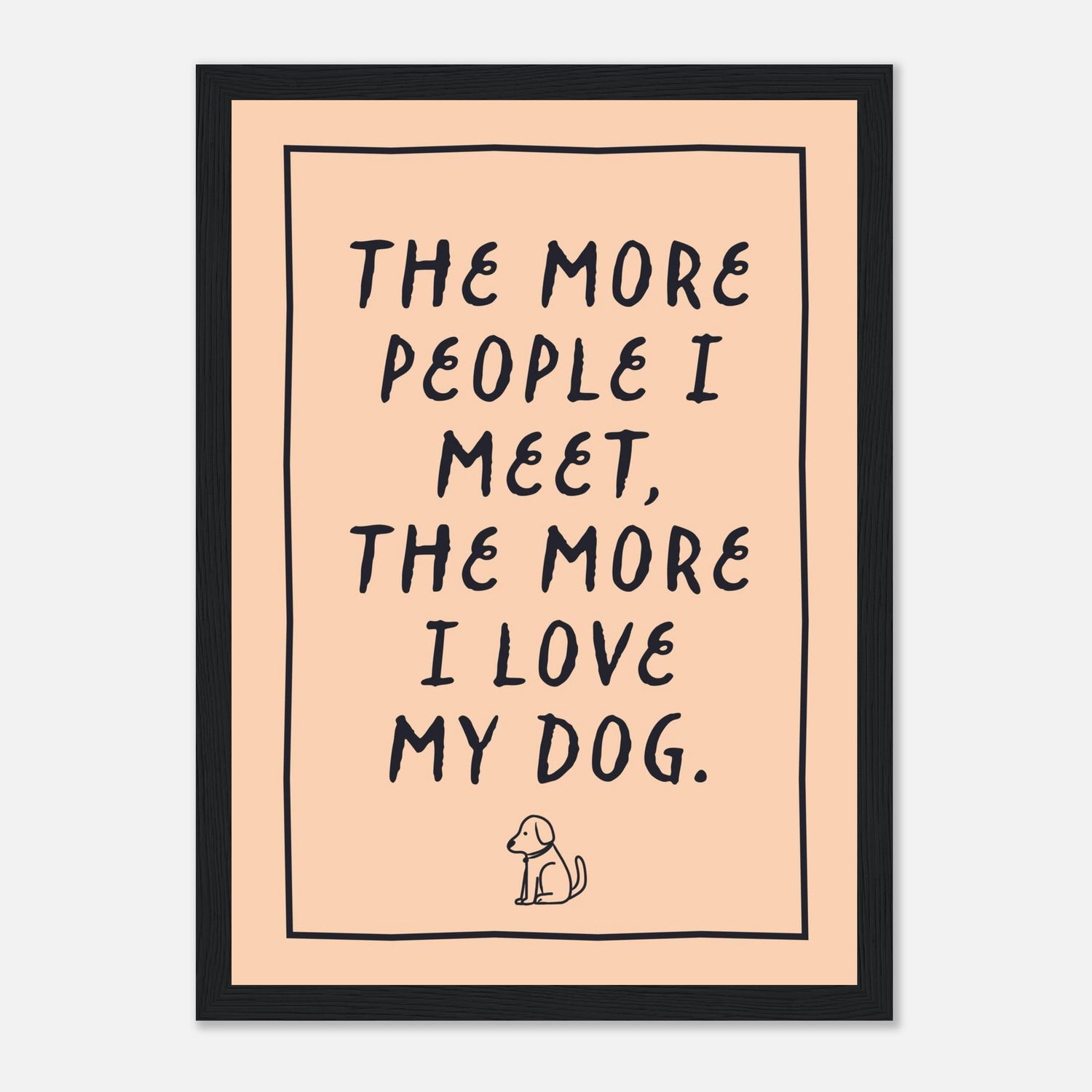 The More People I Meet The More I Love My Dog Print