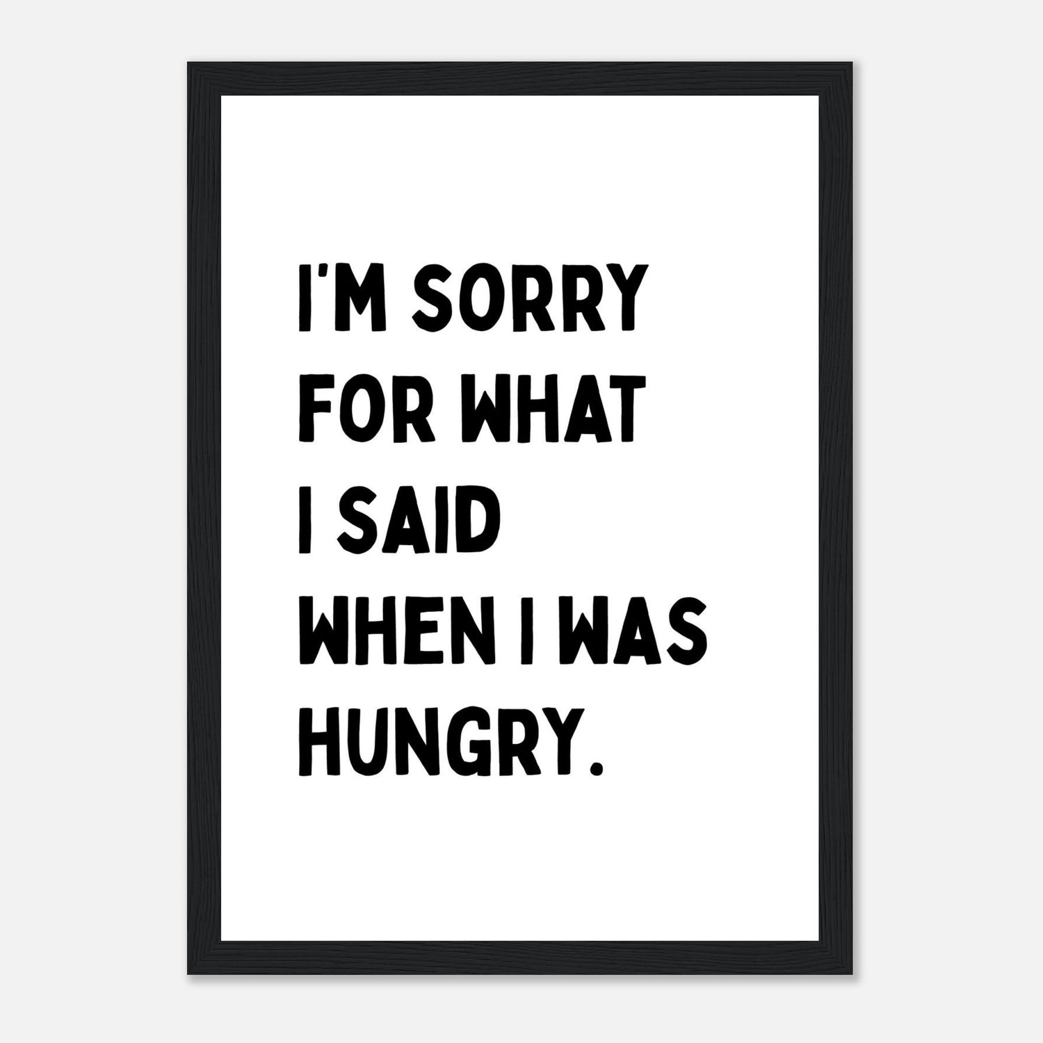 I'm Sorry For What I Said When I Was Hungry Print