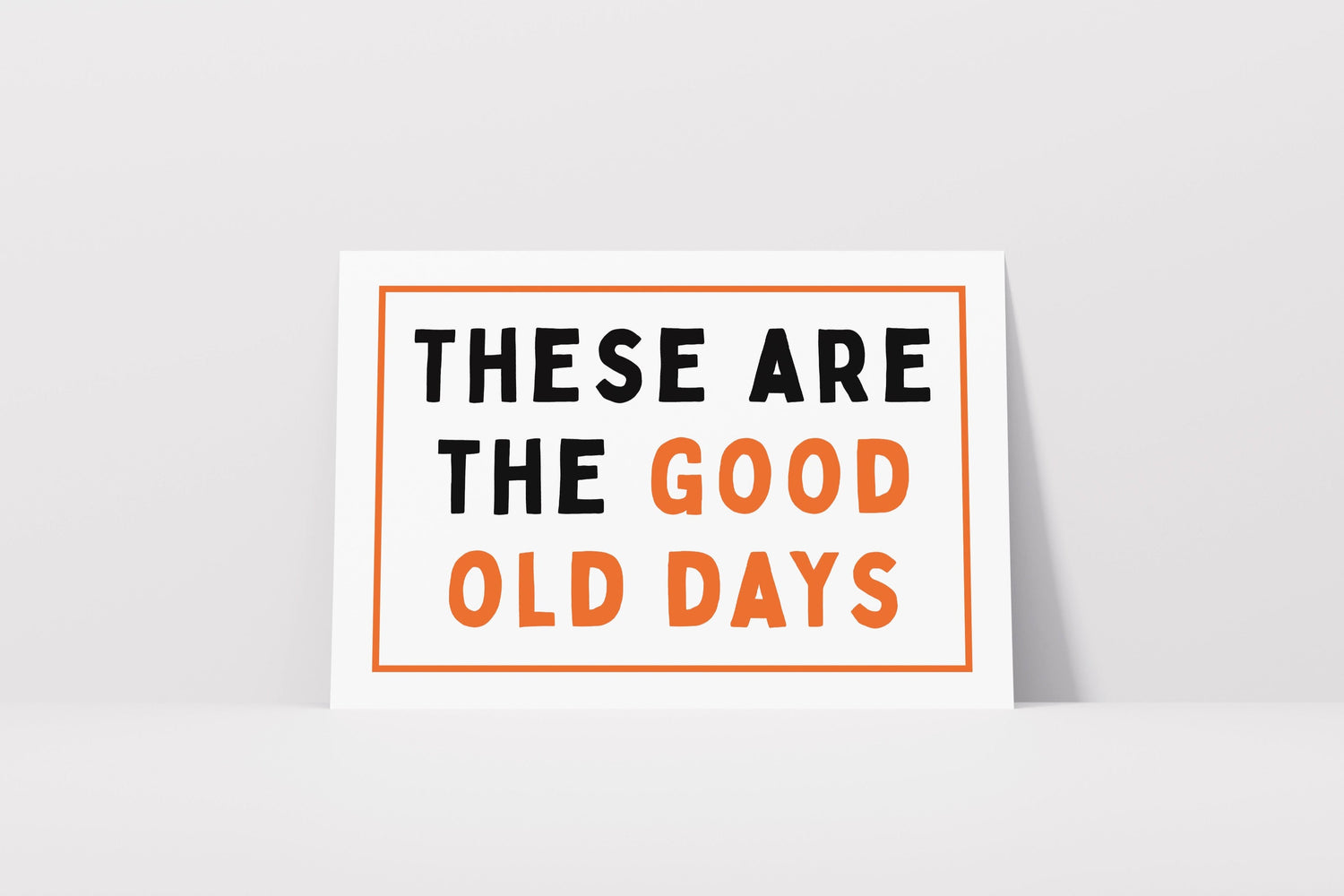 These Are The Good Old Days Print