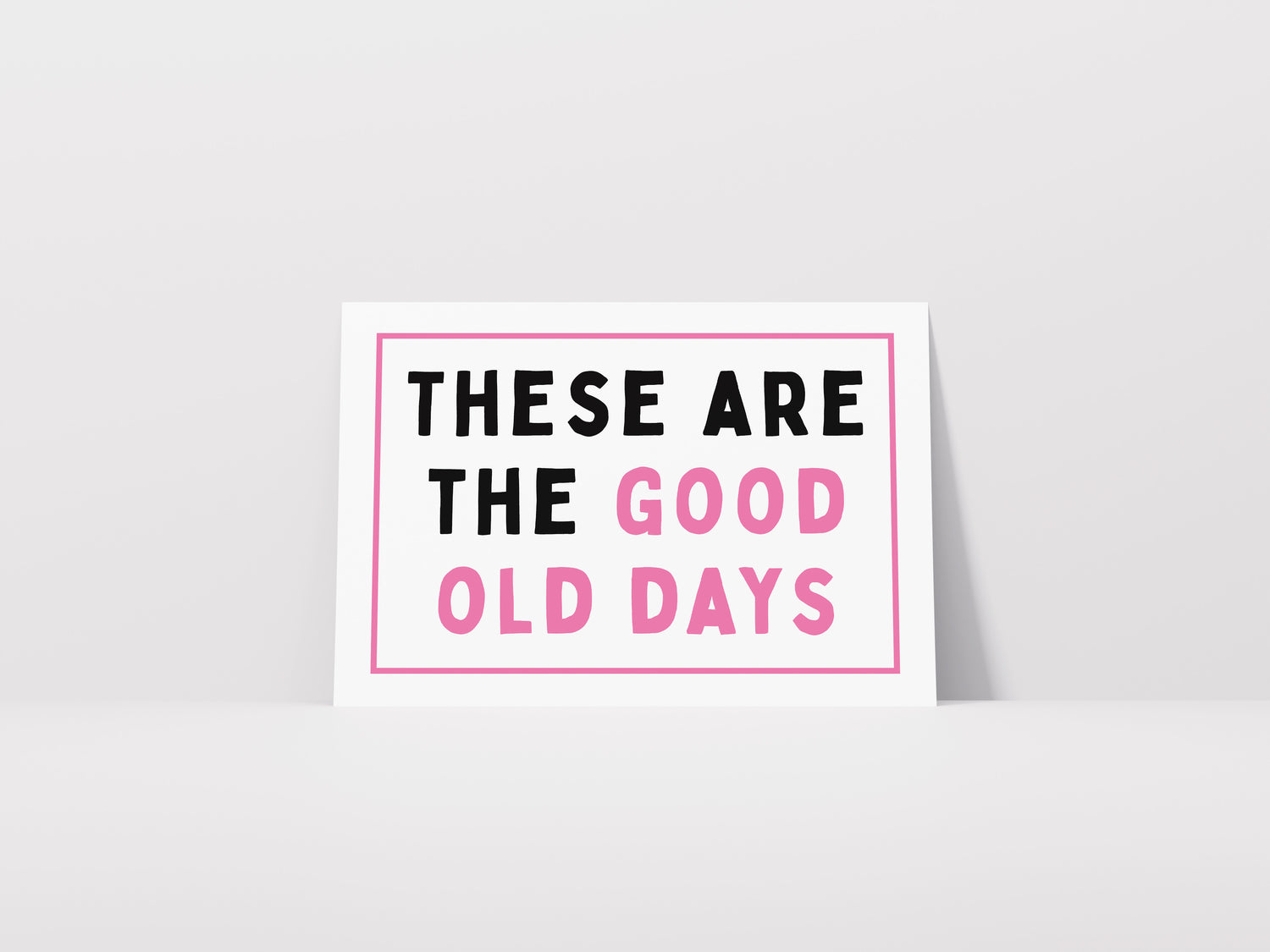 These Are The Good Old Days Print