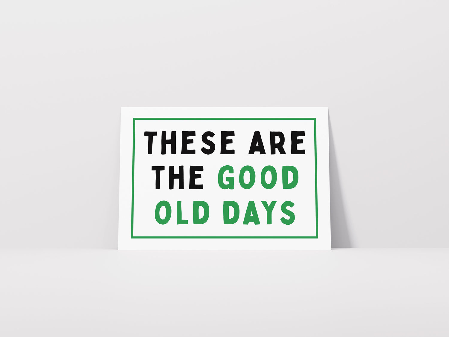 These Are The Good Old Days Print