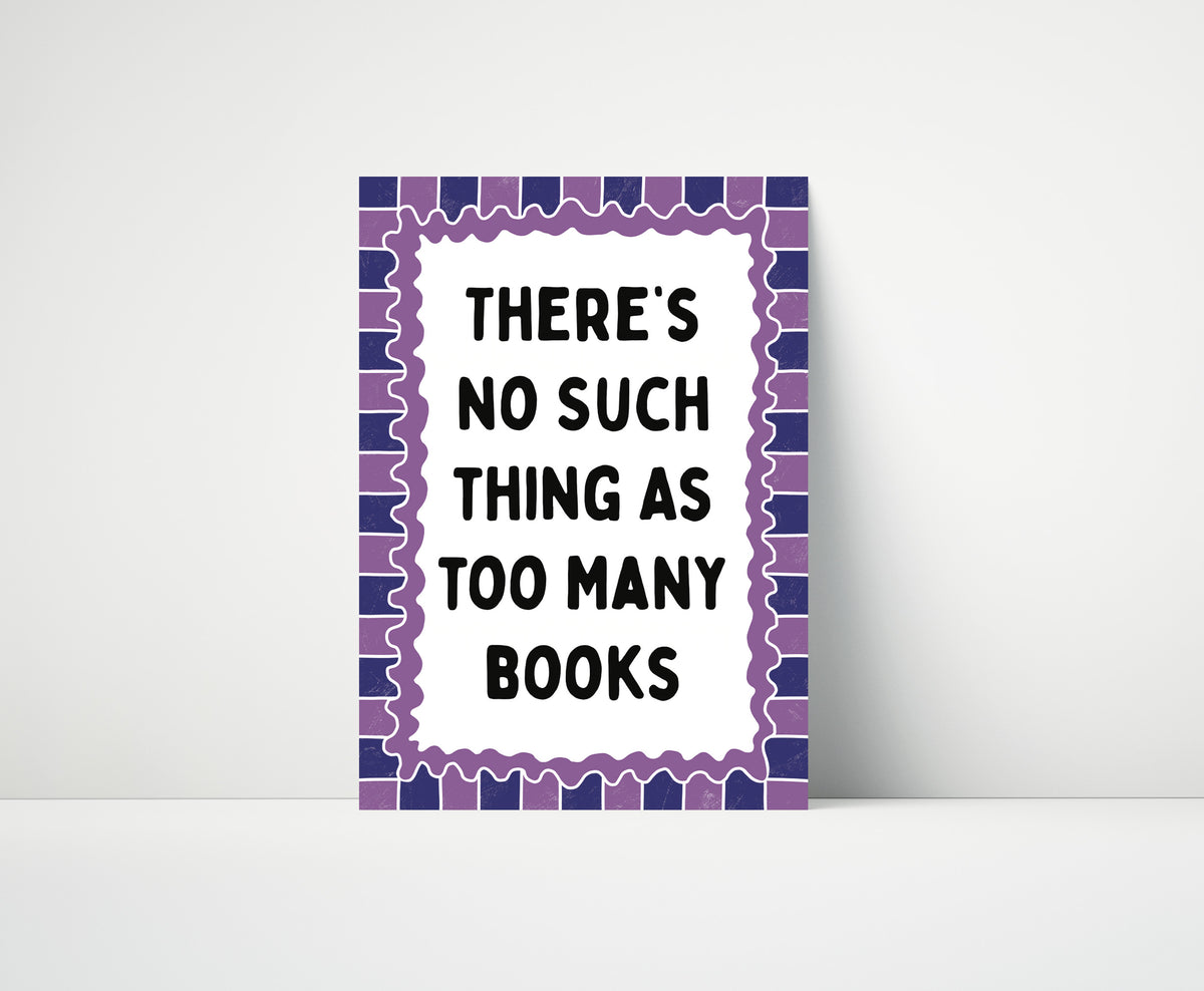 There's No Such Thing As Too Many Books Print
