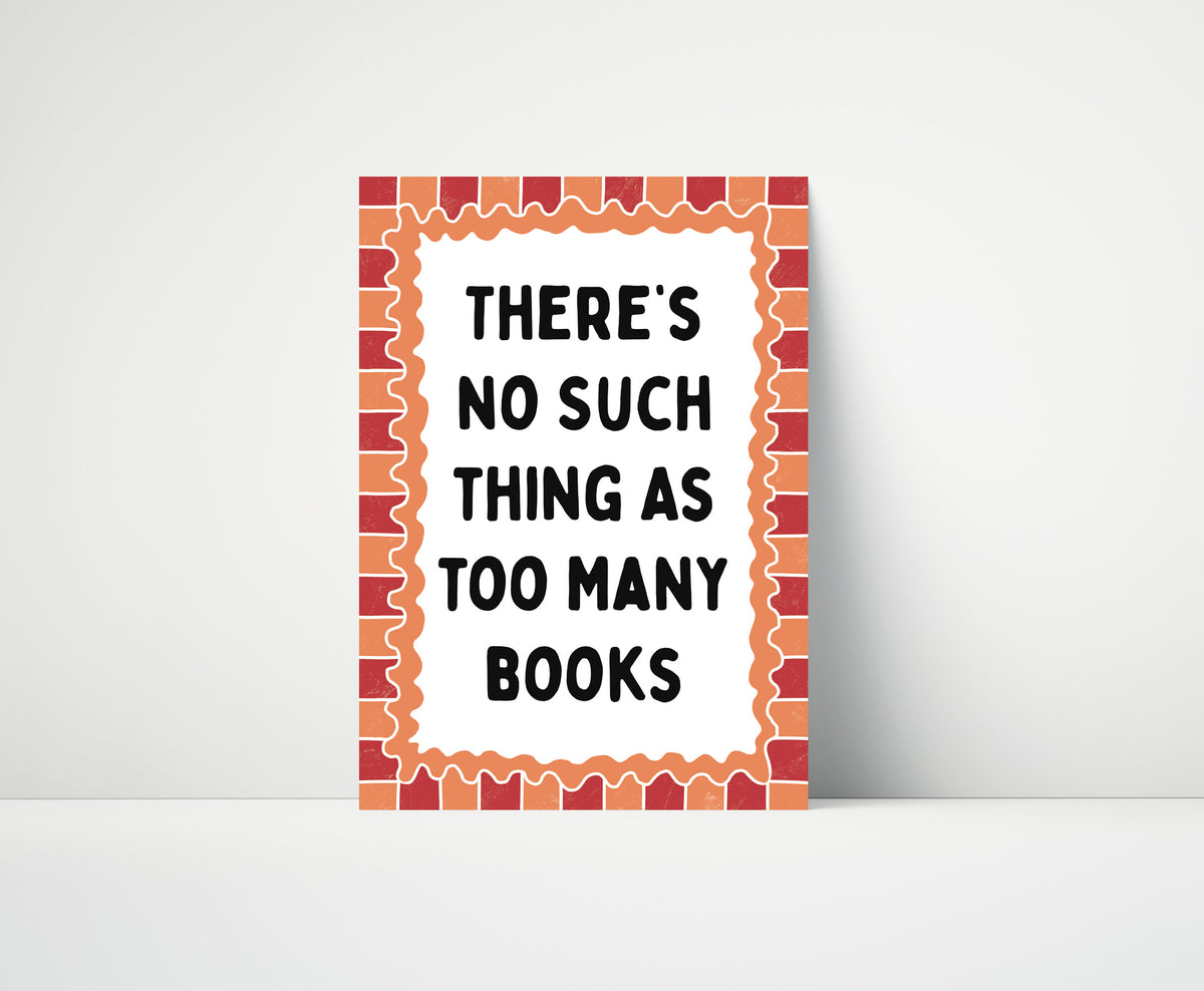 There's No Such Thing As Too Many Books Print