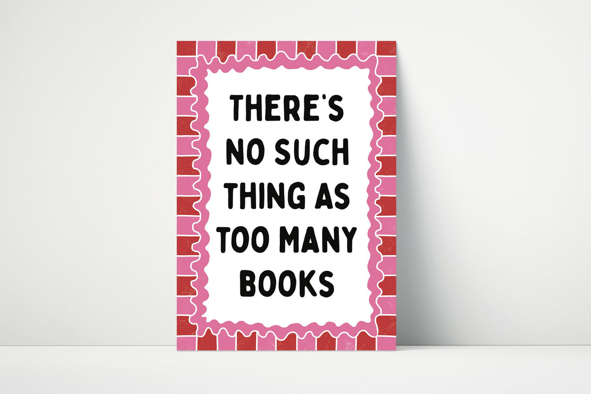 There's No Such Thing As Too Many Books Print