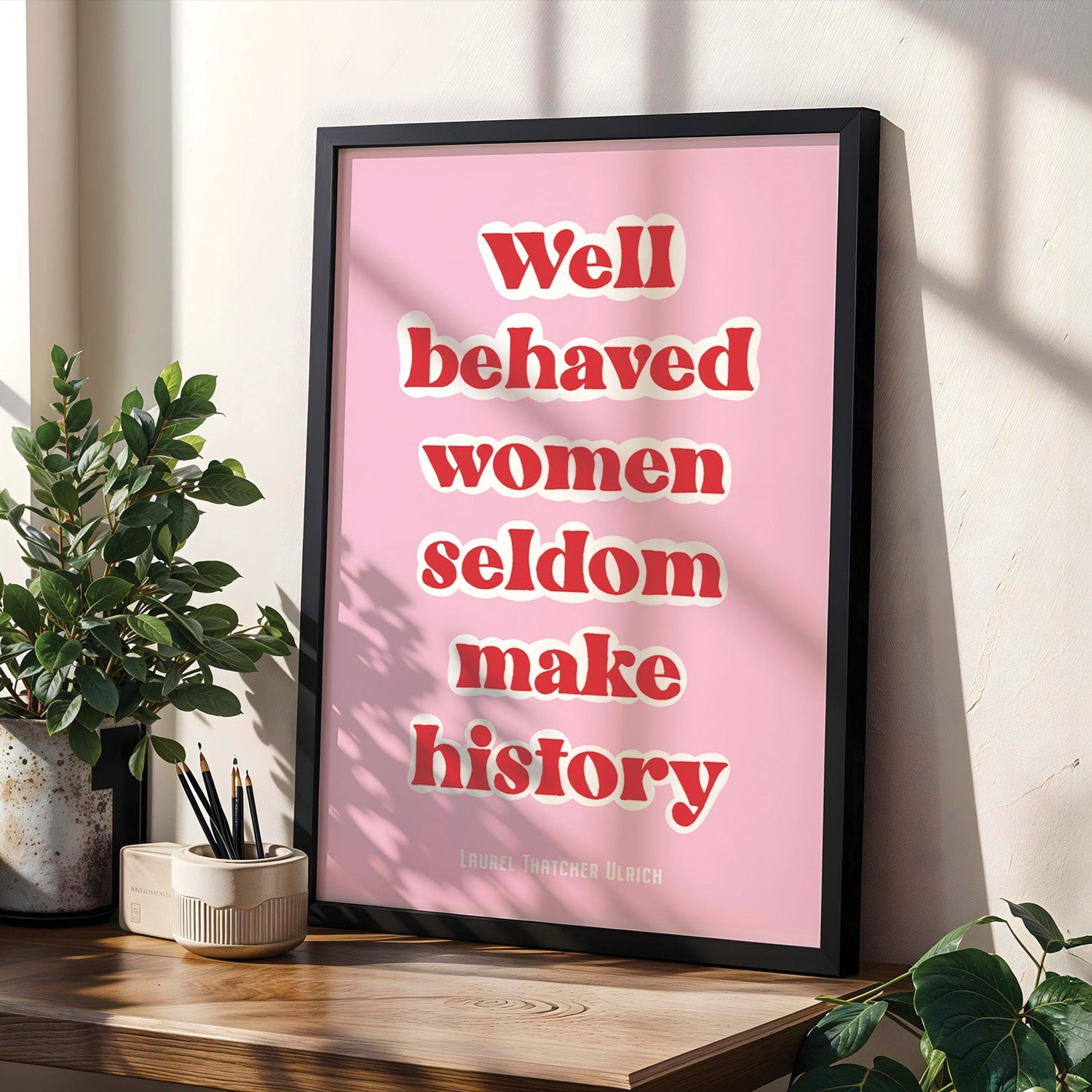 Well Behaved Women Seldom Make History Print